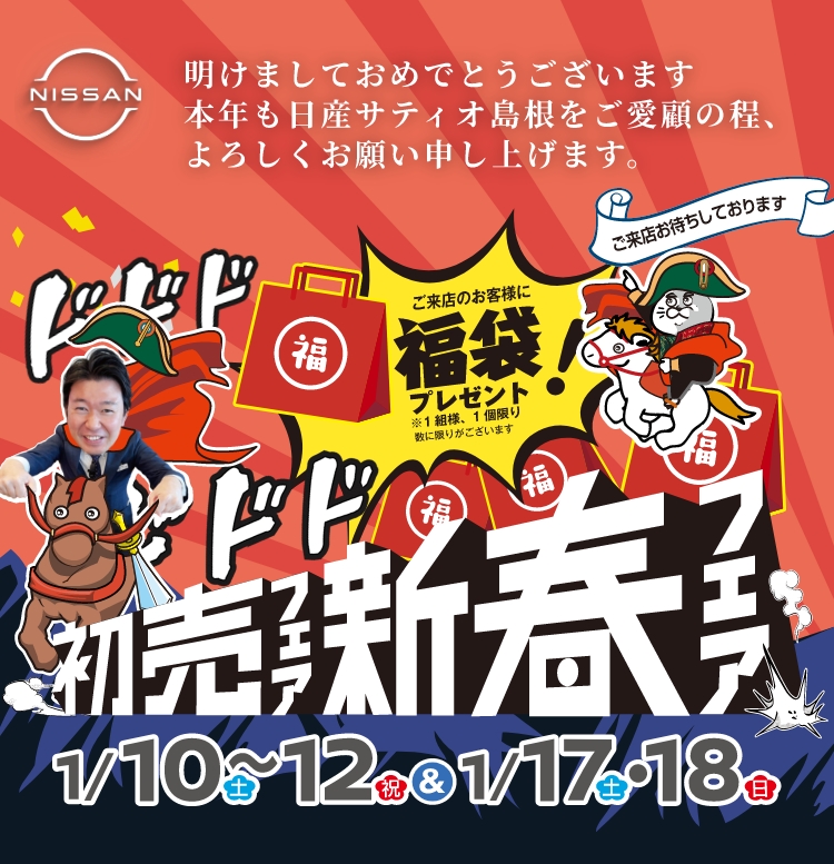 明けましておめでとうございます。本年も日産サティオ島根をご愛顧のほど、よろしくお願い申し上げます。ご来店のお客様に福袋プレゼント！※1組様、1個限り 数に限りがございます。ご来店お待ちしております。初売りフェア新春フェア 1/10(土)～12(祝)&1/17(土)・(日)